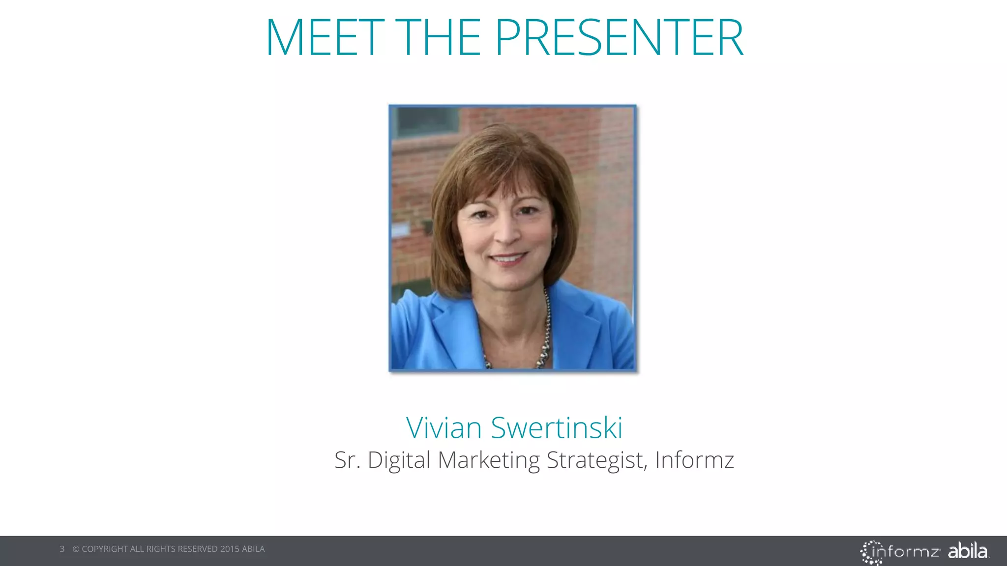 3 © COPYRIGHT ALL RIGHTS RESERVED 2015 ABILA
MEET THE PRESENTER
Vivian Swertinski
Sr. Digital Marketing Strategist, Informz
 