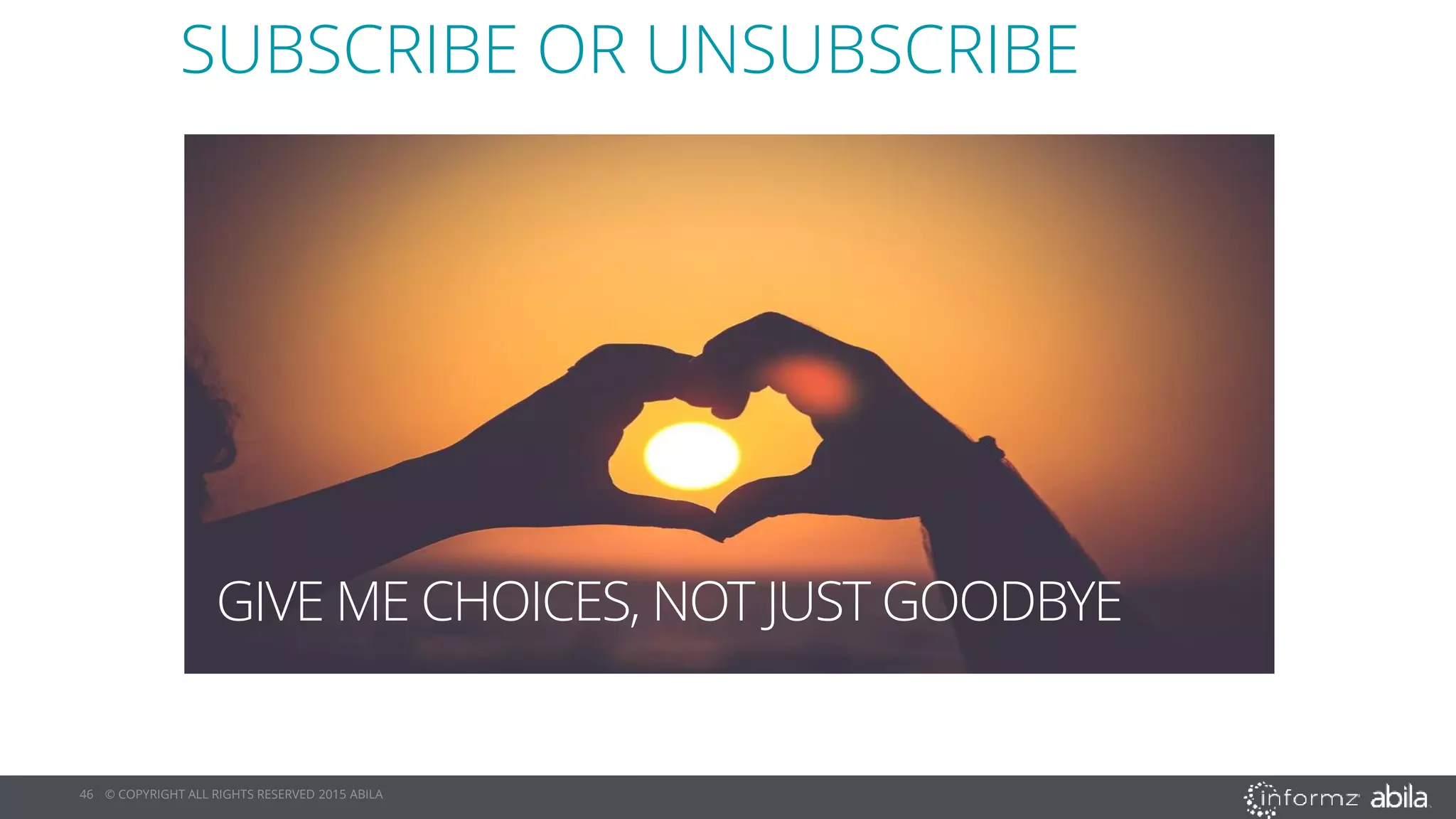 46 © COPYRIGHT ALL RIGHTS RESERVED 2015 ABILA
GIVE ME CHOICES, NOT JUST GOODBYE
SUBSCRIBE OR UNSUBSCRIBE
 