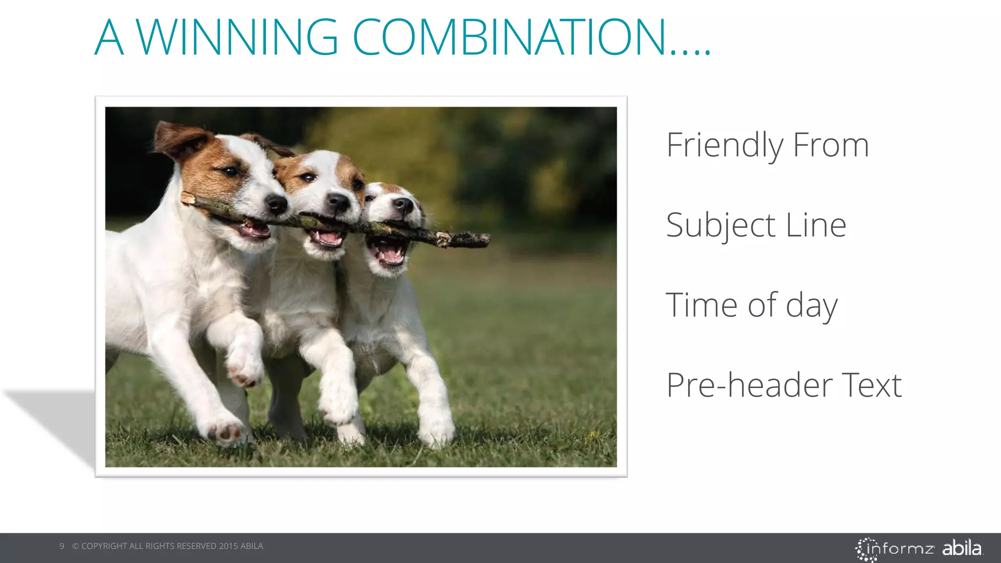 9 © COPYRIGHT ALL RIGHTS RESERVED 2015 ABILA
A WINNING COMBINATION….
Friendly From
Subject Line
Time of day
Pre-header Text
 