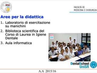 A.A 2015/16
Aree per la didattica
1. Laboratorio di esercitazione
su manichini
2. Biblioteca scientifica del
Corso di Laurea in Igiene
Dentale
3. Aula informatica
 