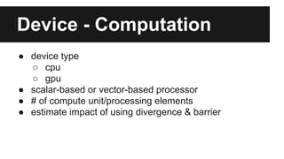Device - Computation
● device type
○ cpu - powerful single thread performance
○ gpu - many threads, great total throughput...