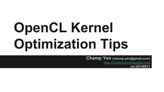 OpenCL Kernel
Optimization Tips
Champ Yen (champ.yen@gmail.com)
http://champyen.blogspot.com
ver.20140820
 
