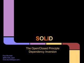 SOLID
The Open/Closed Principle
Dependency Inversion
Paul Blundell
@Blundell_apps
www.blundellapps.com
 