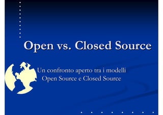 Open vs.
Open vs. Closed
Closed Source
Source
Un confronto aperto tra i modelli
Un confronto aperto tra i modelli
Open
Open Source
Source e
e Closed
Closed Source
Source
 