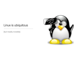 Linux is ubiquitous

(but mostly invisible)
 
