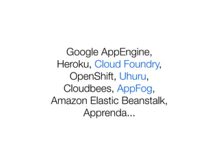 Google AppEngine,
 Heroku, Cloud Foundry,
   OpenShift, Uhuru,
  Cloudbees, AppFog,
Amazon Elastic Beanstalk,
      Apprenda...
 