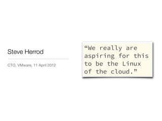 “We really are
Steve Herrod
                             aspiring for this
CTO, VMware, 11 April 2012   to be the Linux
                             of the cloud.”
 