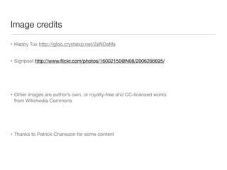 Image credits

• Happy Tux http://igloo.crystalxp.net/ZeNDaMs


• Signpost http://www.ﬂickr.com/photos/16002150@N08/2006266695/




• Other images are author’s own, or royalty-free and CC-licensed works
  from Wikimedia Commons




• Thanks to Patrick Chanezon for some content
 