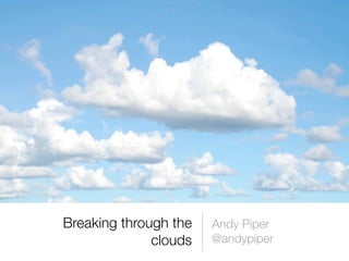 Breaking through the   Andy Piper
              clouds   @andypiper
 