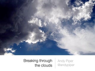 Breaking through
the clouds
Andy Piper
@andypiper
 