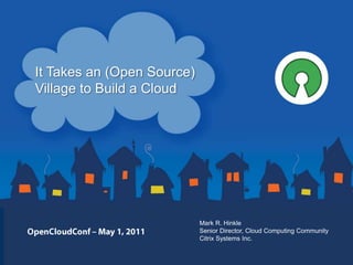It Takes an (Open Source)
Village to Build a Cloud




                            Mark R. Hinkle
                            Senior Director, Cloud Computing Community
                            Citrix Systems Inc.
 