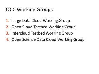 OCC Working GroupsLarge Data Cloud Working GroupOpen Cloud Testbed Working Group.Intercloud Testbed Working GroupOpen Science Data Cloud Working Group