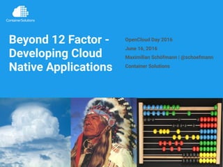Beyond 12 Factor -
Developing Cloud
Native Applications
OpenCloud Day 2016
June 16, 2016
Maximilian Schöfmann | @schoefmann
Container Solutions
 