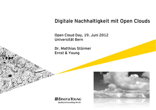 Digitale Nachhaltigkeit mit Open Clouds

Open Cloud Day, 19. Juni 2012
Universität Bern

Dr. Matthias Stürmer
Ernst & Young
 