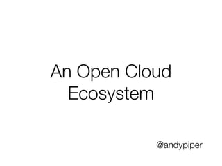 An Open Cloud
  Ecosystem

           @andypiper
 