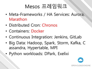 Mesos 프레임워크
• Meta-Frameworks / HA Services: Aurora,
Marathon
• Distributed Cron: Chronos
• Containers: Docker
• Continuous Integration: Jenkins, GitLab
• Big Data: Hadoop, Spark, Storm, Kafka, C
assandra, Hypertable, MPI
• Python workloads: DPark, Exelixi
 