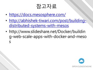 참고자료
• https://docs.mesosphere.com/
• http://abhishek-tiwari.com/post/building-
distributed-systems-with-mesos
• http://www.slideshare.net/Docker/buildin
g-web-scale-apps-with-docker-and-meso
s
 