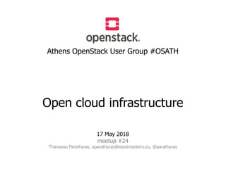 Athens OpenStack User Group #OSATH
Open cloud infrastructure
17 May 2018
meetup #24
Thanassis Parathyras, aparathyras@stackmasters.eu, @parathyras
 