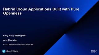 Hybrid Cloud Applications Built with Pure
Openness
Emily Jiang, STSM @IBM
Java Champion
Cloud Native Architect and Advocate
@emilyfhjiang
 