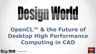 OpenCL™ & the Future of
Desktop High Performance
Computing in CAD

 