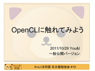 OpenCLに触れてみよう

          2011/10/29 You&I
          一般公開バージョン


    わんくま同盟 名古屋勉強会 #19
 