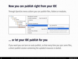 mediaworx berlin AG 
mediaworx berlin Through OpenCms menu actions you can publish files, folders or modules. 
20 
Now you can publish right from your IDE 
OpenCms Days 2014 | Nov 4 2014 | OpenCms Module Development and Deployment with IntelliJ, Maven and Jenkins | Kai Widmann & Andreas Karajannis 
If you want you can turn on auto publish, so that every time you sync some files, a direct publish session containing the updated resources is started. 
… or let your IDE publish for you  