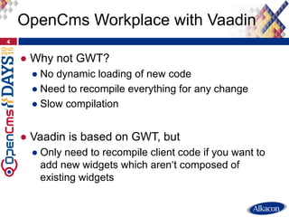 ● Why not GWT?
● No dynamic loading of new code
● Need to recompile everything for any change
● Slow compilation
● Vaadin ...