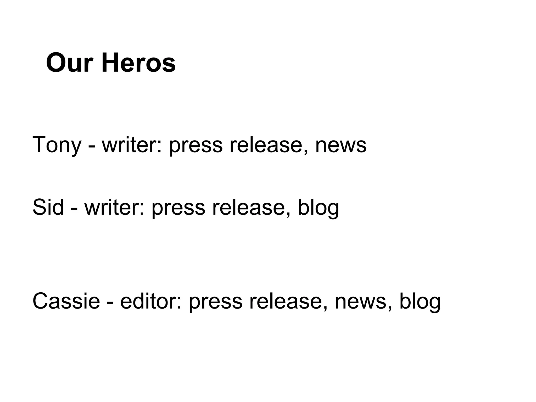 Our Heros
Tony - writer: press release, news
Sid - writer: press release, blog
Cassie - editor: press release, news, blog