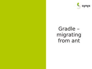 Gradle –
migrating
from ant
 