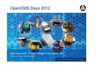 OpenCMS Days 2012




User case study - Freight Transport Association, UK
Matt Levy - Senior Web Developer
 
