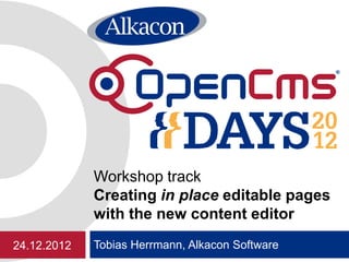 Workshop track
             Creating in place editable pages
             with the new content editor
24.12.2012   Tobias Herrmann, Alkacon Software
 