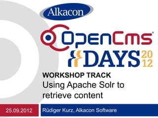 WORKSHOP TRACK
             Using Apache Solr to
             retrieve content
25.09.2012   Rüdiger Kurz, Alkacon Software
 