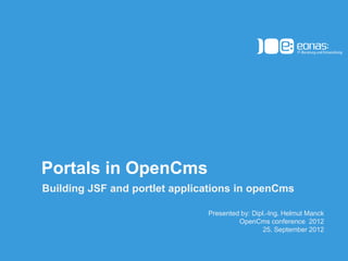 Portals in OpenCms
Building JSF and portlet applications in openCms

                               Presented by: Dipl.-Ing. Helmut Manck
                                        OpenCms conference 2012
                                                 25. September 2012

                                                   (c) 2012 eonas GmbH
 