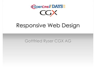 Responsive Web Design

  Gottfried Ryser CGX AG
 