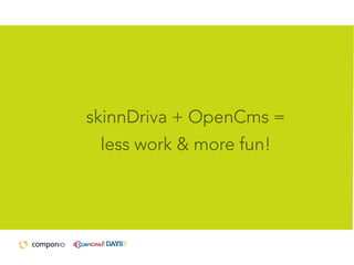 skinnDriva + OpenCms =
less work & more fun!

 
