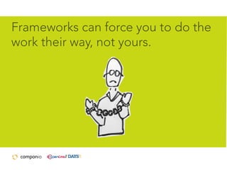 Frameworks can force you to do the
work their way, not yours.

 