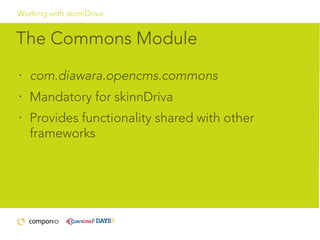 Working with skinnDriva

The Commons Module
•

com.diawara.opencms.commons

•

Mandatory for skinnDriva

•

Provides functionality shared with other
frameworks

 