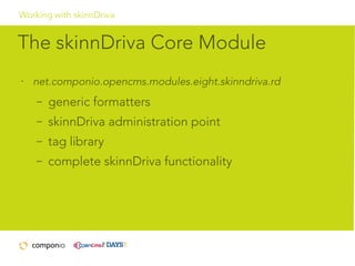 Working with skinnDriva

The skinnDriva Core Module
•

net.componio.opencms.modules.eight.skinndriva.rd
–

generic formatters

–

skinnDriva administration point

–

tag library

–

complete skinnDriva functionality

 