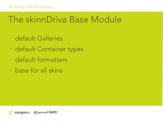 Working with skinnDriva

The skinnDriva Base Module
•

default Galleries

•

default Container types

•

default formatters

•

base for all skins

 