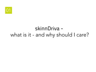 01

skinnDriva what is it - and why should I care?

 
