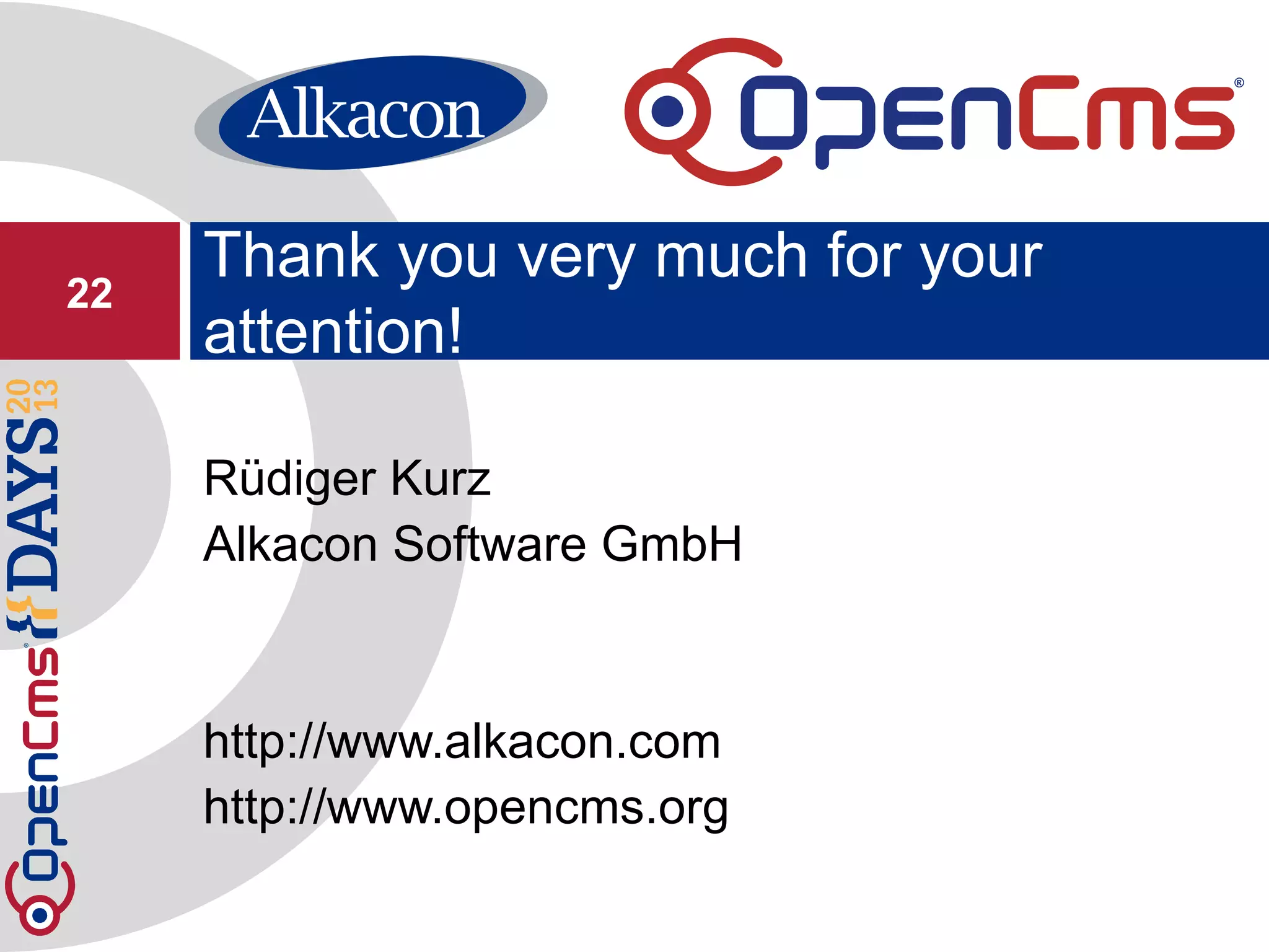 Rüdiger Kurz
Alkacon Software GmbH
http://www.alkacon.com
http://www.opencms.org
Thank you very much for your
attention!
22
 