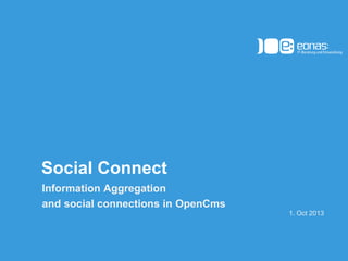 (c) 2012 eonas GmbH
Social Connect
Information Aggregation
and social connections in OpenCms
1. Oct 2013
 