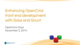 Enhancing OpenCms 
front end development 
with Sass and Grunt 
OpenCms Days 
November 3, 2014 
 