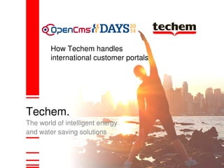 How Techem handles 
international customer portals 
Techem. 
The world of intelligent energy 
and water saving solutions 
 