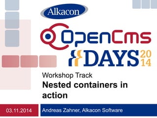 Andreas Zahner, Alkacon Software 
Workshop Track Nested containers in action 
03.11.2014  