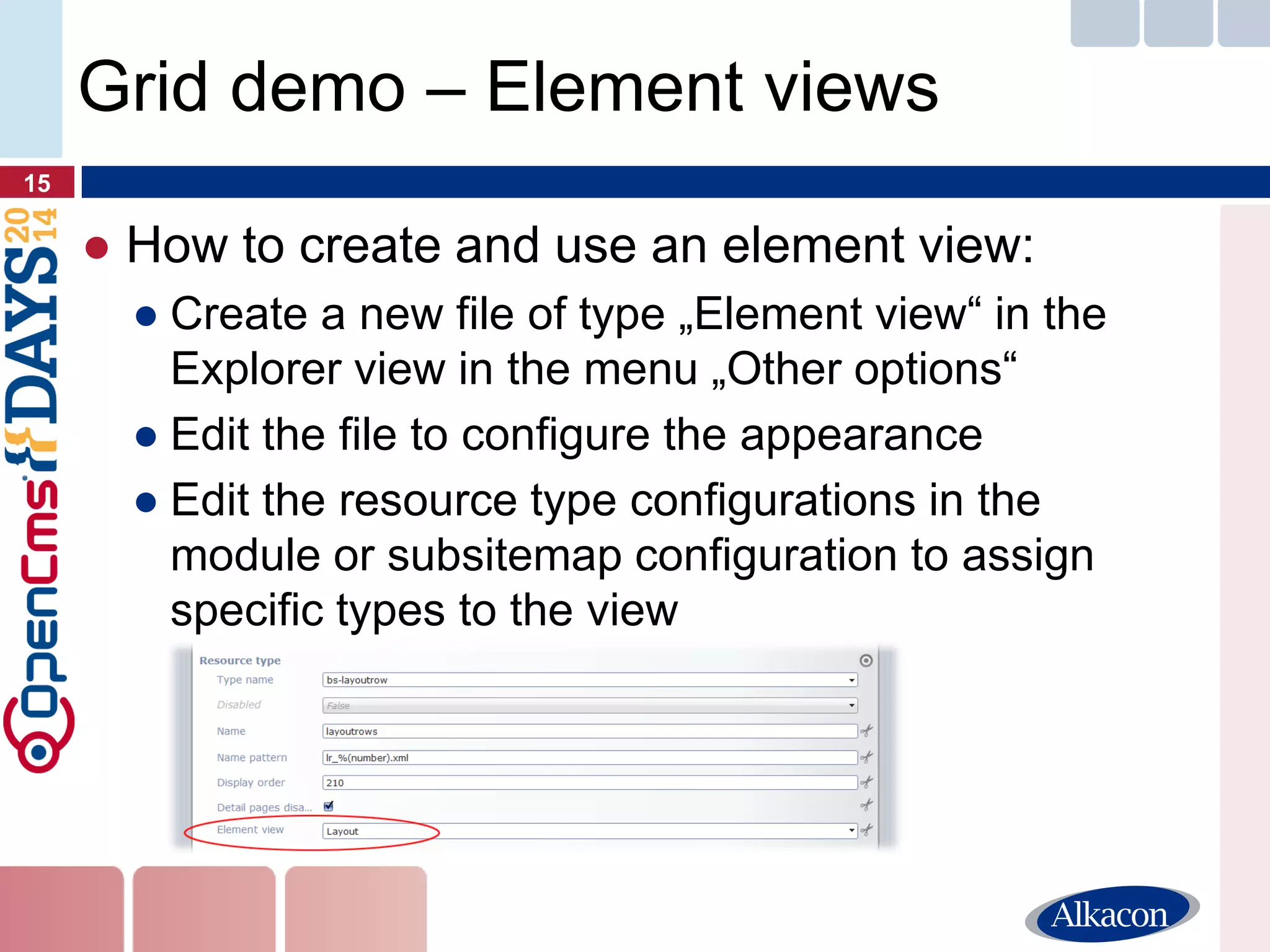 ●How to create and use an element view: 
●Create a new file of type „Element view“ in the Explorer view in the menu „Other options“ 
●Edit the file to configure the appearance 
●Edit the resource type configurations in the module or subsitemap configuration to assign specific types to the view 
15 
Grid demo – Element views  