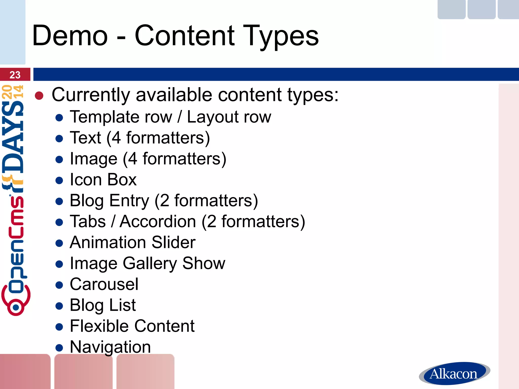 ●Currently available content types: 
●Template row / Layout row 
●Text (4 formatters) 
●Image (4 formatters) 
●Icon Box 
●Blog Entry (2 formatters) 
●Tabs / Accordion (2 formatters) 
●Animation Slider 
●Image Gallery Show 
●Carousel 
●Blog List 
●Flexible Content 
●Navigation 
23 
Demo - Content Types  