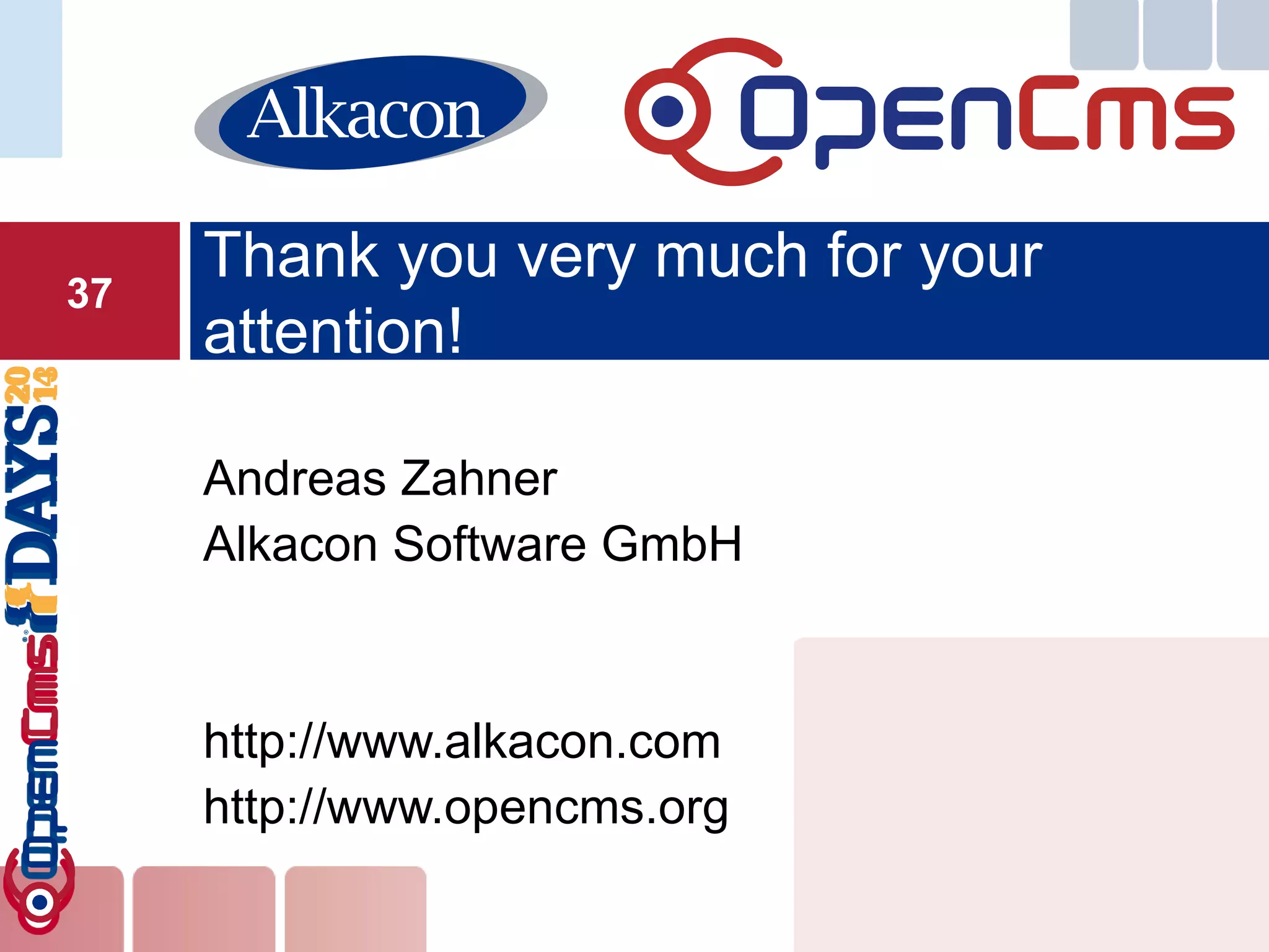 Andreas Zahner 
Alkacon Software GmbH 
http://www.alkacon.com 
http://www.opencms.org 
Thank you very much for your attention! 
37 