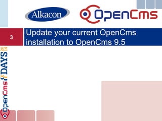 Update your current OpenCms installation to OpenCms 9.5 
3  