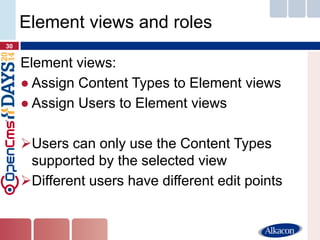 Element views: 
●Assign Content Types to Element views 
●Assign Users to Element views 
Users can only use the Content Types supported by the selected view 
Different users have different edit points 
30 
Element views and roles  